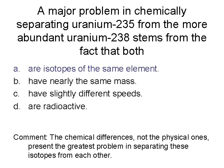 A major problem in chemically separating uranium-235 from the more abundant uranium-238 stems from