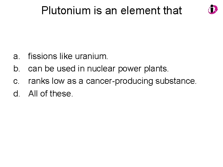 Plutonium is an element that a. b. c. d. fissions like uranium. can be