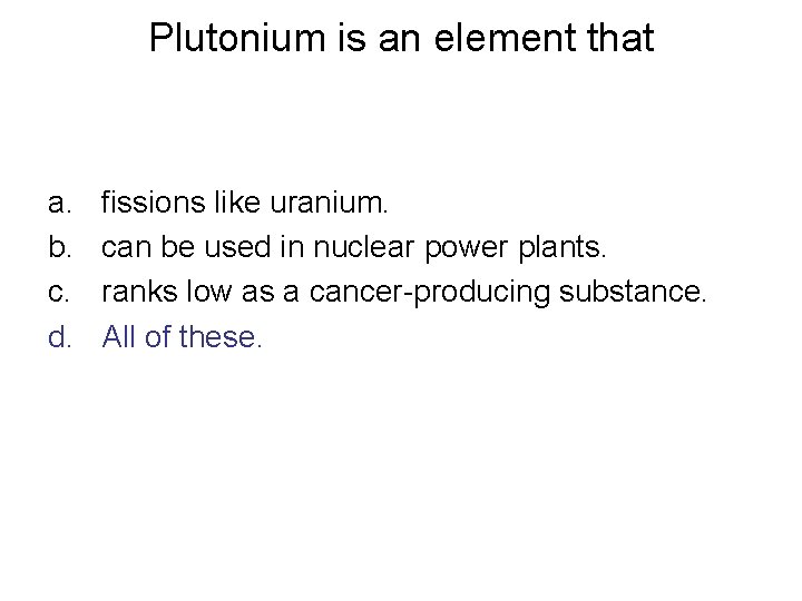 Plutonium is an element that a. b. c. d. fissions like uranium. can be