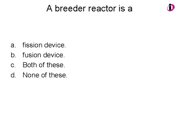 A breeder reactor is a a. b. c. d. fission device. fusion device. Both