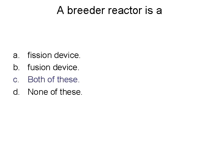 A breeder reactor is a a. b. c. d. fission device. fusion device. Both