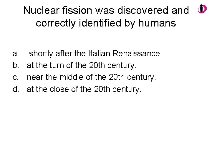 Nuclear fission was discovered and correctly identified by humans a. shortly after the Italian