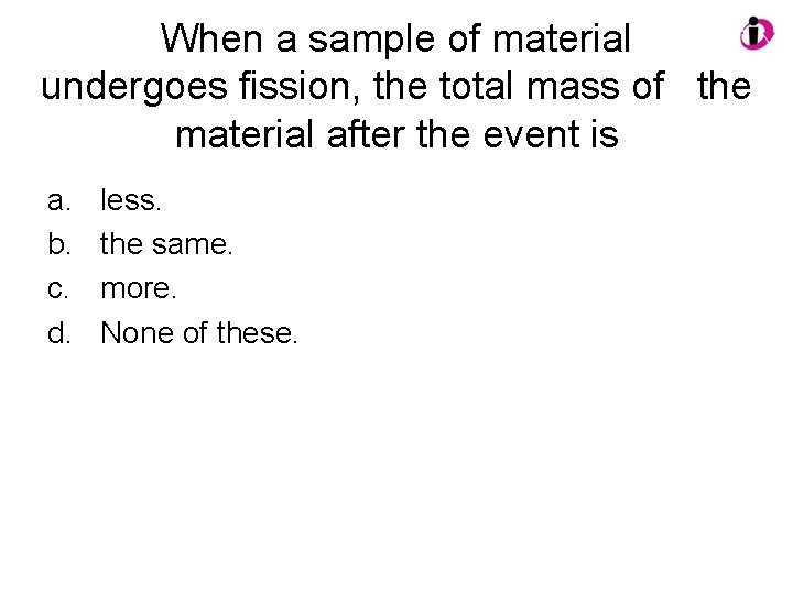 When a sample of material undergoes fission, the total mass of the material after