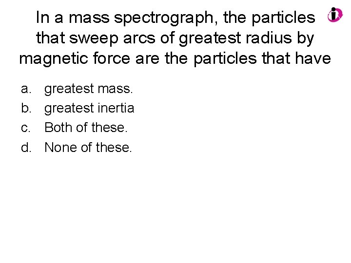 In a mass spectrograph, the particles that sweep arcs of greatest radius by magnetic