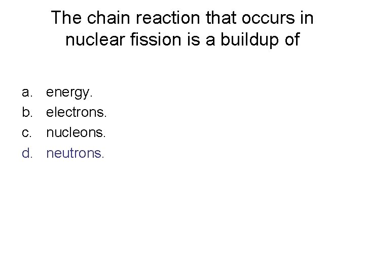The chain reaction that occurs in nuclear fission is a buildup of a. b.