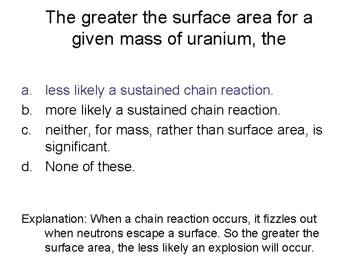 The greater the surface area for a given mass of uranium, the a. less