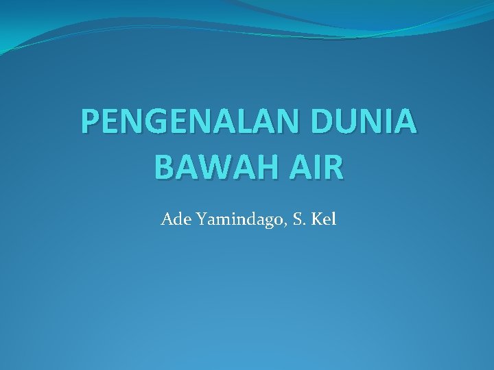 PENGENALAN DUNIA BAWAH AIR Ade Yamindago, S. Kel 