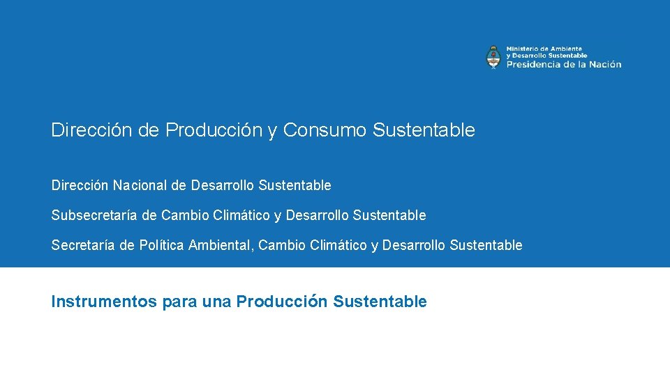 Dirección de Producción y Consumo Sustentable Dirección Nacional de Desarrollo Sustentable Subsecretaría de Cambio
