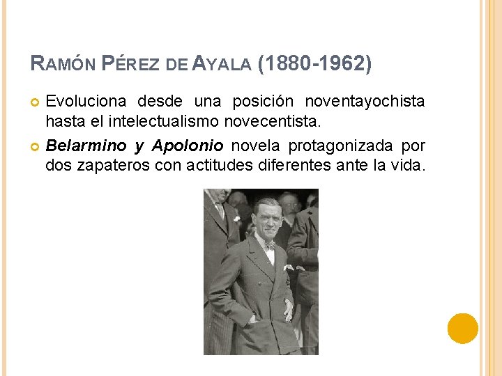 RAMÓN PÉREZ DE AYALA (1880 -1962) Evoluciona desde una posición noventayochista hasta el intelectualismo