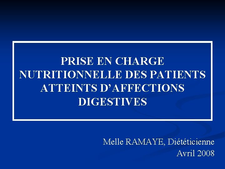 PRISE EN CHARGE NUTRITIONNELLE DES PATIENTS ATTEINTS D’AFFECTIONS DIGESTIVES Melle RAMAYE, Diététicienne Avril 2008