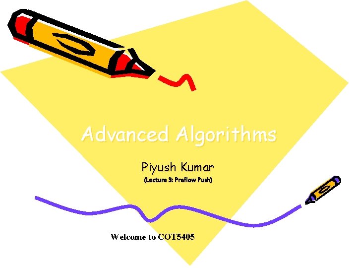 Advanced Algorithms Piyush Kumar (Lecture 3: Preflow Push) Welcome to COT 5405 