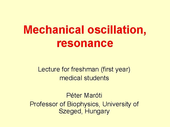 Mechanical oscillation, resonance Lecture for freshman (first year) medical students Péter Maróti Professor of