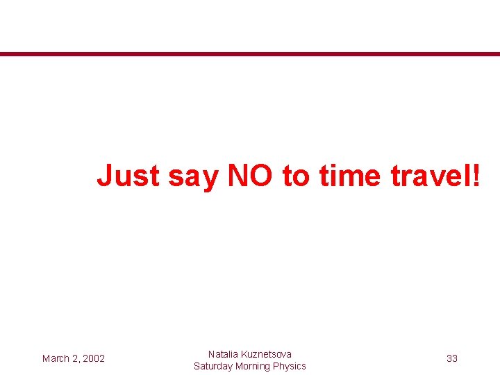 Just say NO to time travel! March 2, 2002 Natalia Kuznetsova Saturday Morning Physics