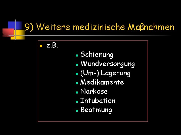 9) Weitere medizinische Maßnahmen n z. B. Schienung n Wundversorgung n (Um-) Lagerung n