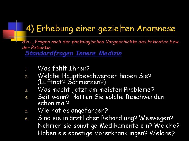 4) Erhebung einer gezielten Anamnese d. h. : „Fragen nach der phatologischen Vorgeschichte des 4) Erhebung einer gezielten Anamnese d. h. : „Fragen nach der phatologischen Vorgeschichte des