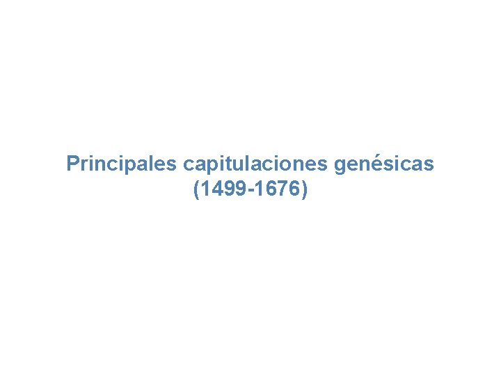 Principales capitulaciones genésicas (1499 -1676) Principales capitulaciones genésicas (1499 -1676)