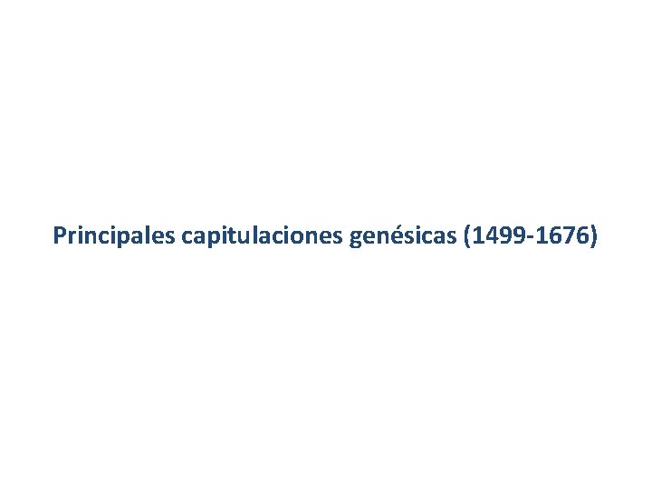 Principales capitulaciones genésicas (1499 -1676) Principales capitulaciones genésicas (1499 -1676)