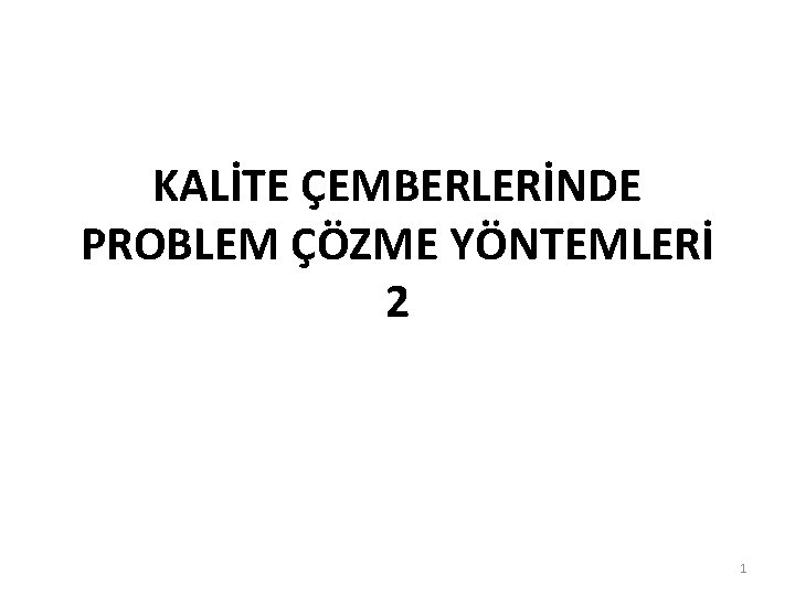 KALİTE ÇEMBERLERİNDE PROBLEM ÇÖZME YÖNTEMLERİ 2 1 