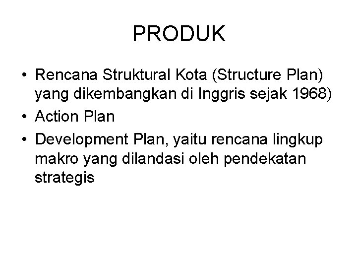 PRODUK • Rencana Struktural Kota (Structure Plan) yang dikembangkan di Inggris sejak 1968) •