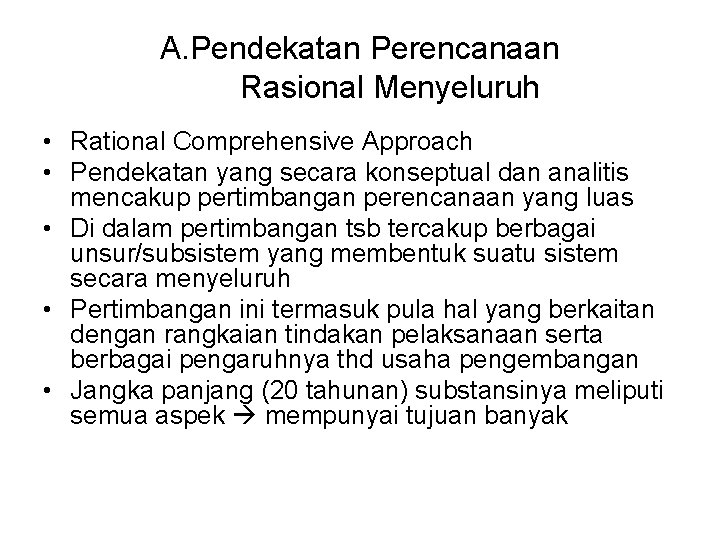 A. Pendekatan Perencanaan Rasional Menyeluruh • Rational Comprehensive Approach • Pendekatan yang secara konseptual