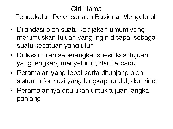 Ciri utama Pendekatan Perencanaan Rasional Menyeluruh • Dilandasi oleh suatu kebijakan umum yang merumuskan