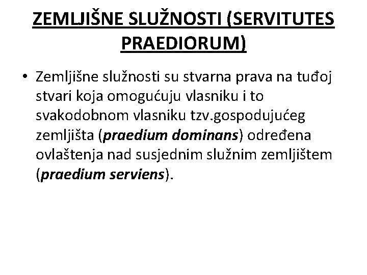 ZEMLJIŠNE SLUŽNOSTI (SERVITUTES PRAEDIORUM) • Zemljišne služnosti su stvarna prava na tuđoj stvari koja