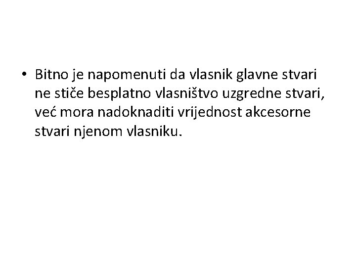  • Bitno je napomenuti da vlasnik glavne stvari ne stiče besplatno vlasništvo uzgredne