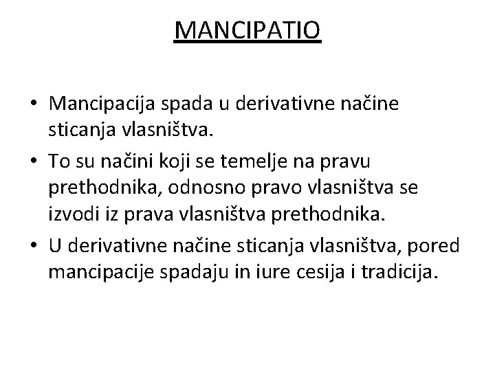 MANCIPATIO • Mancipacija spada u derivativne načine sticanja vlasništva. • To su načini koji