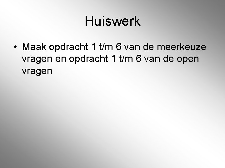 Huiswerk • Maak opdracht 1 t/m 6 van de meerkeuze vragen en opdracht 1 Huiswerk • Maak opdracht 1 t/m 6 van de meerkeuze vragen en opdracht 1