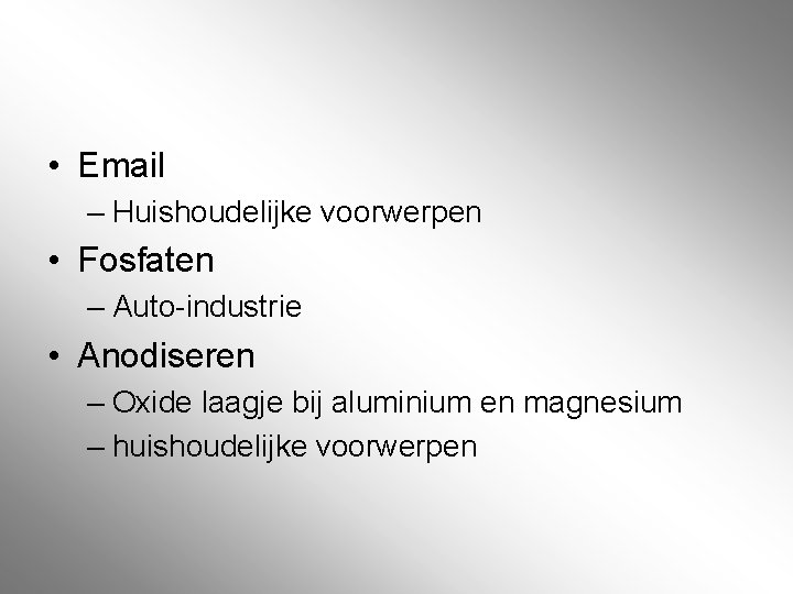 • Email – Huishoudelijke voorwerpen • Fosfaten – Auto-industrie • Anodiseren – Oxide • Email – Huishoudelijke voorwerpen • Fosfaten – Auto-industrie • Anodiseren – Oxide