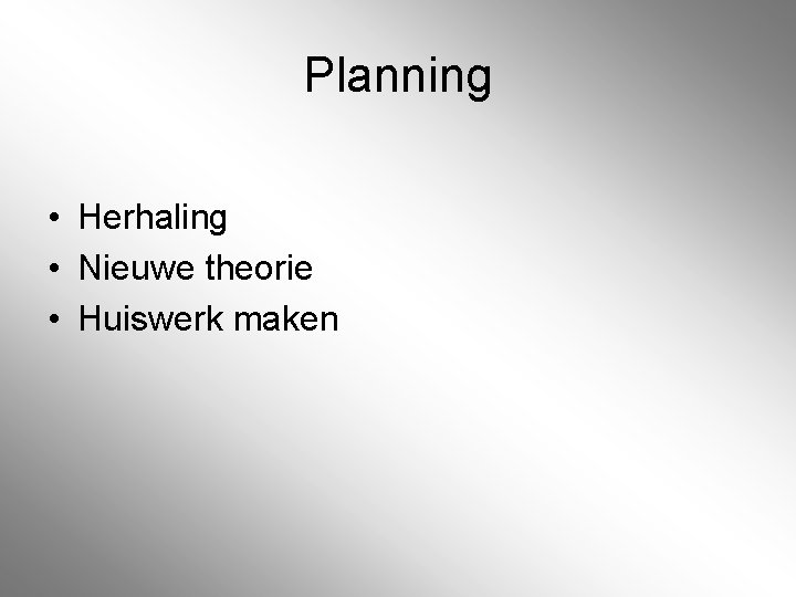 Planning • Herhaling • Nieuwe theorie • Huiswerk maken Planning • Herhaling • Nieuwe theorie • Huiswerk maken