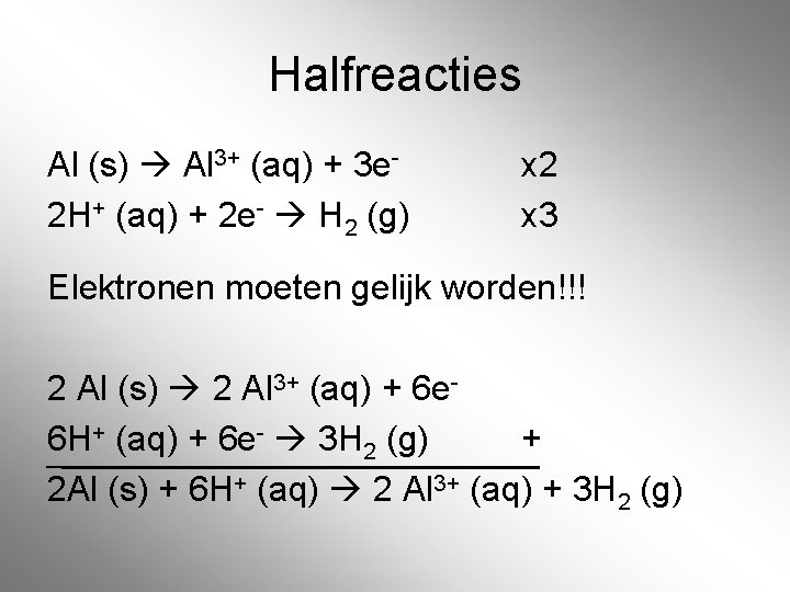 Halfreacties Al (s) Al 3+ (aq) + 3 e 2 H+ (aq) + 2 Halfreacties Al (s) Al 3+ (aq) + 3 e 2 H+ (aq) + 2
