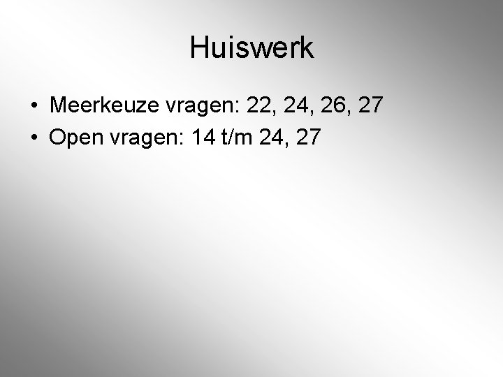 Huiswerk • Meerkeuze vragen: 22, 24, 26, 27 • Open vragen: 14 t/m 24, Huiswerk • Meerkeuze vragen: 22, 24, 26, 27 • Open vragen: 14 t/m 24,