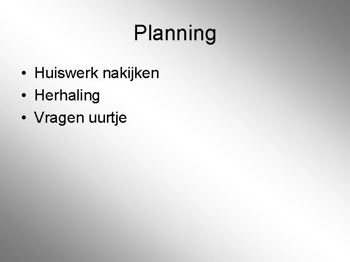 Planning • Huiswerk nakijken • Herhaling • Vragen uurtje Planning • Huiswerk nakijken • Herhaling • Vragen uurtje