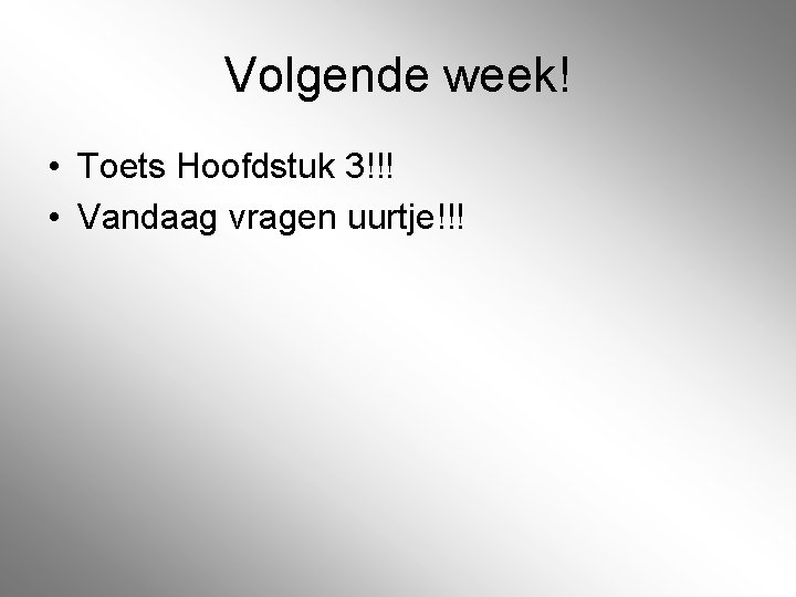 Volgende week! • Toets Hoofdstuk 3!!! • Vandaag vragen uurtje!!! Volgende week! • Toets Hoofdstuk 3!!! • Vandaag vragen uurtje!!!