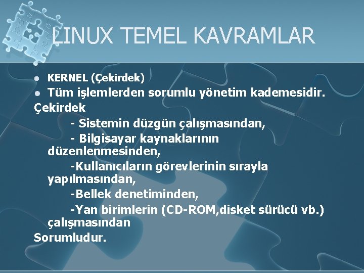 LINUX TEMEL KAVRAMLAR l KERNEL (Çekirdek) Tüm işlemlerden sorumlu yönetim kademesidir. Çekirdek - Sistemin