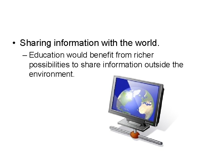  • Sharing information with the world. – Education would benefit from richer possibilities