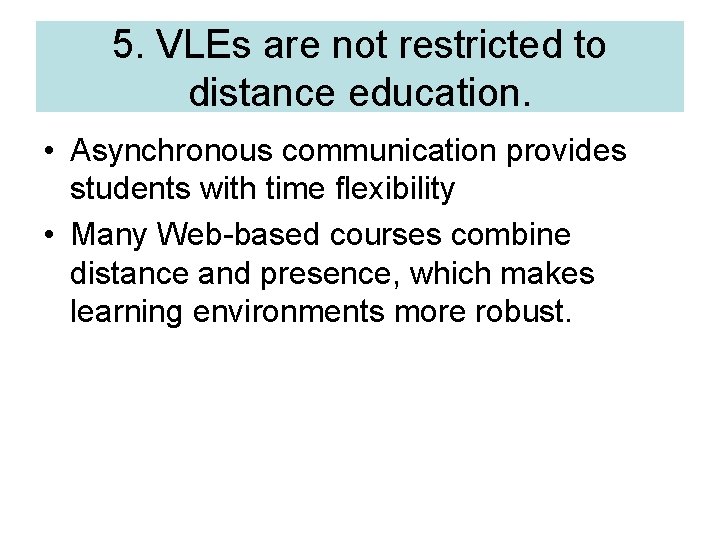 5. VLEs are not restricted to distance education. • Asynchronous communication provides students with