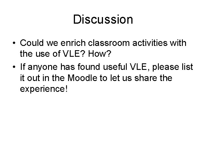 Discussion • Could we enrich classroom activities with the use of VLE? How? •