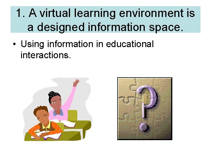 1. A virtual learning environment is a designed information space. • Using information in