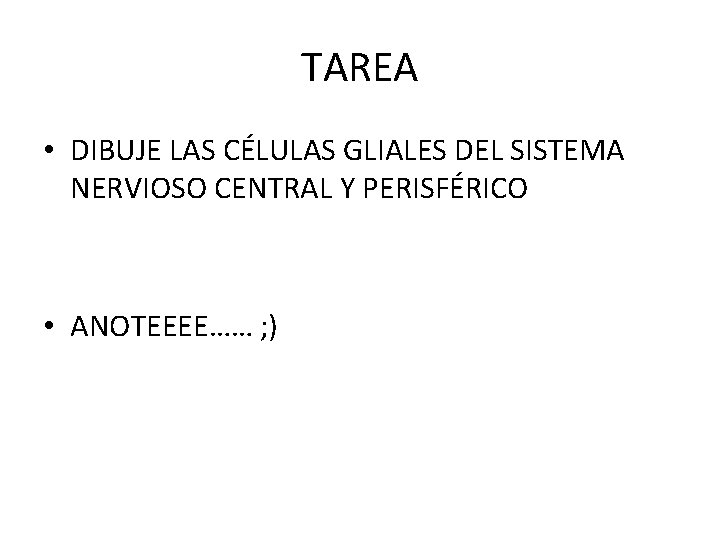 TAREA • DIBUJE LAS CÉLULAS GLIALES DEL SISTEMA NERVIOSO CENTRAL Y PERISFÉRICO • ANOTEEEE……