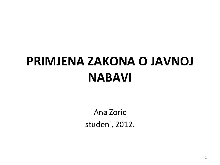 PRIMJENA ZAKONA O JAVNOJ NABAVI Ana Zorić studeni, 2012. 1 