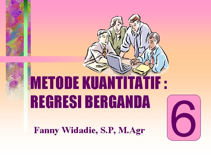 METODE KUANTITATIF : REGRESI BERGANDA Fanny Widadie, S. P, M. Agr 6 