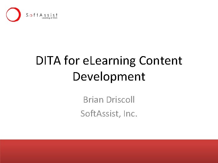 DITA for e. Learning Content Development Brian Driscoll Soft. Assist, Inc. 