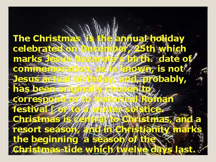 The Christmas is the annual holiday celebrated on December, 25 th which marks Jesus