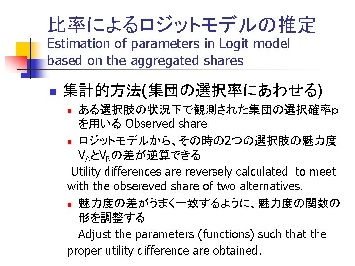 比率によるロジットモデルの推定 Estimation of parameters in Logit model based on the aggregated shares n 集計的方法(集団の選択率にあわせる)