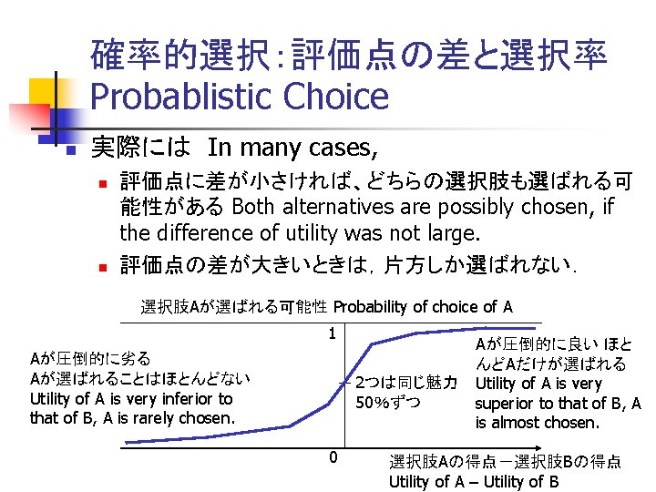 確率的選択：評価点の差と選択率 Probablistic Choice n 実際には　In many cases, n n 評価点に差が小さければ、どちらの選択肢も選ばれる可 能性がある Both alternatives are