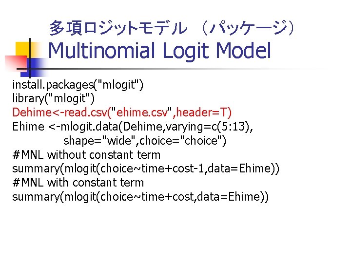 多項ロジットモデル　（パッケージ） Multinomial Logit Model install. packages("mlogit") library("mlogit") Dehime<-read. csv("ehime. csv", header=T) Ehime <-mlogit. data(Dehime,