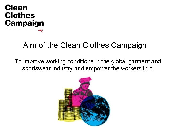 Aim of the Clean Clothes Campaign To improve working conditions in the global garment