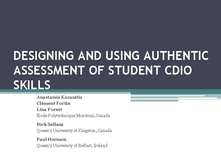 DESIGNING AND USING AUTHENTIC ASSESSMENT OF STUDENT CDIO SKILLS Anastassis Kozanitis Clément Fortin Lina